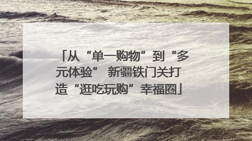 从“单一购物”到“多元体验” 新疆铁门关打造“逛吃玩购”幸福圈