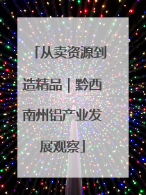 从卖资源到造精品｜黔西南州铝产业发展观察