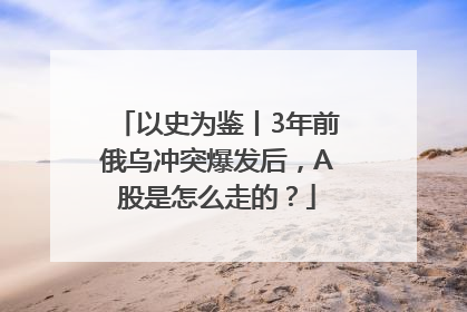 以史为鉴丨3年前俄乌冲突爆发后，A股是怎么走的？