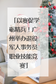 以赛促学砺精兵！广州举办退役军人事务员职业技能竞赛