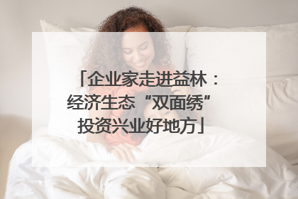 企业家走进益林：经济生态“双面绣” 投资兴业好地方