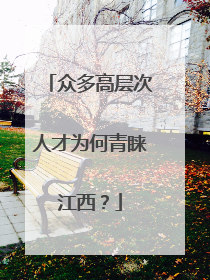 众多高层次人才为何青睐江西？