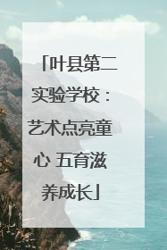 叶县第二实验学校：艺术点亮童心 五育滋养成长