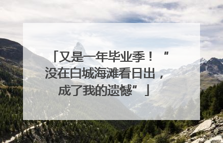 又是一年毕业季！“没在白城海滩看日出，成了我的遗憾”