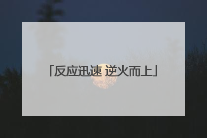 反应迅速 逆火而上