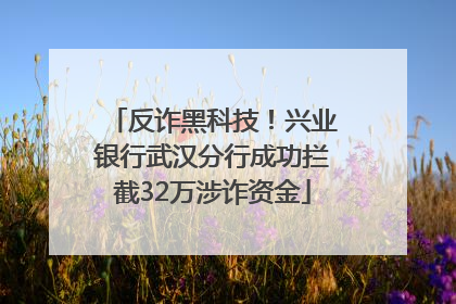 反诈黑科技！兴业银行武汉分行成功拦截32万涉诈资金