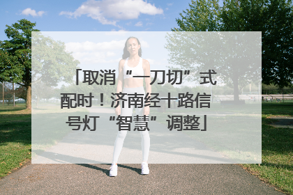 取消“一刀切”式配时！济南经十路信号灯“智慧”调整