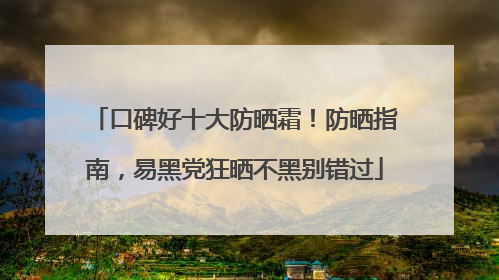口碑好十大防晒霜！防晒指南，易黑党狂晒不黑别错过