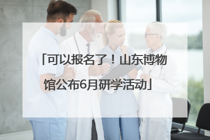 可以报名了！山东博物馆公布6月研学活动