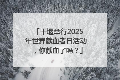 十堰举行2025年世界献血者日活动，你献血了吗？
