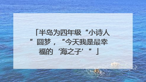 半岛为四年级“小诗人”圆梦，“今天我是最幸福的‘海之子’”