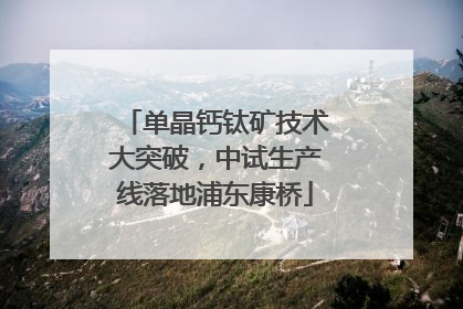 单晶钙钛矿技术大突破，中试生产线落地浦东康桥