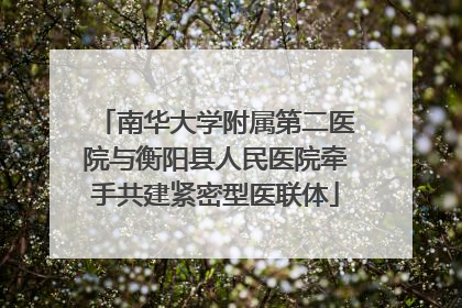 南华大学附属第二医院与衡阳县人民医院牵手共建紧密型医联体