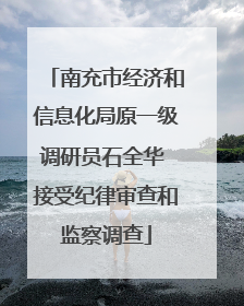 南充市经济和信息化局原一级调研员石全华 接受纪律审查和监察调查