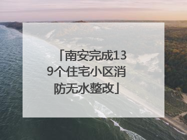 南安完成139个住宅小区消防无水整改