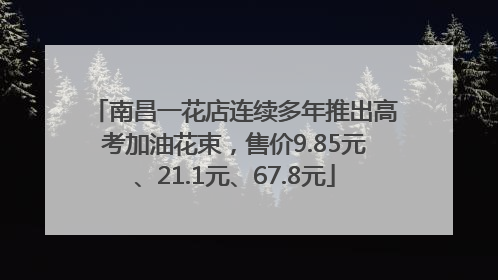 南昌一花店连续多年推出高考加油花束，售价9.85元、21.1元、67.8元