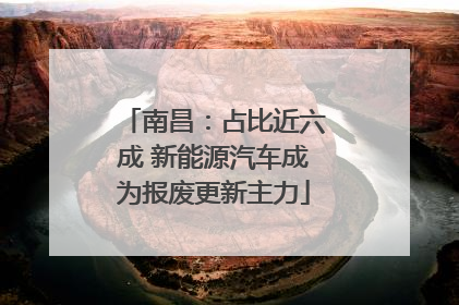 南昌：占比近六成 新能源汽车成为报废更新主力