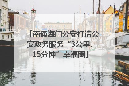 南通海门公安打造公安政务服务“3公里、15分钟”幸福圈