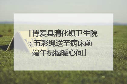 博爱县清化镇卫生院：五彩绳送至病床前 端午祝福暖心间