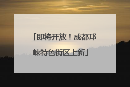 即将开放！成都邛崃特色街区上新