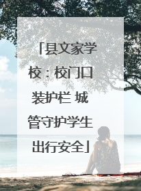 县文家学校：校门口装护栏 城管守护学生出行安全