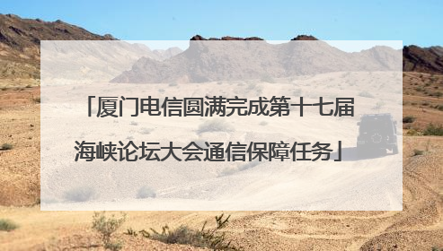 厦门电信圆满完成第十七届海峡论坛大会通信保障任务