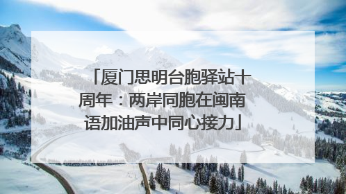 厦门思明台胞驿站十周年：两岸同胞在闽南语加油声中同心接力