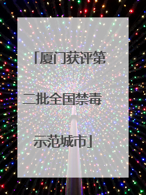 厦门获评第二批全国禁毒示范城市