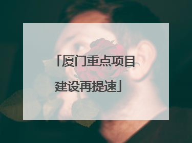 厦门重点项目建设再提速