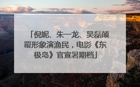 倪妮、朱一龙、吴磊颠覆形象演渔民，电影《东极岛》官宣暑期档