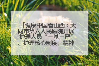 健康中国看山西：大同市第六人民医院开展护理人员“三基三严”、护理核心制度、精神科防暴技能培训