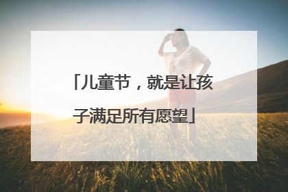 儿童节，就是让孩子满足所有愿望