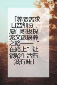 养老需求日益细分，厦门积极探索文旅康养之路——“在路上”让银龄生活有滋有味