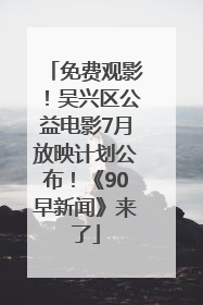 免费观影！吴兴区公益电影7月放映计划公布！《90早新闻》来了