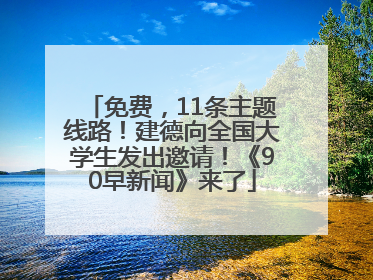 免费，11条主题线路！建德向全国大学生发出邀请！《90早新闻》来了