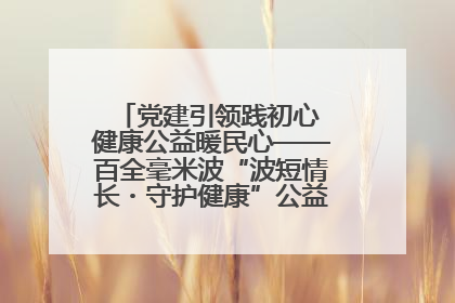 党建引领践初心 健康公益暖民心——百全毫米波“波短情长・守护健康”公益活动进社区