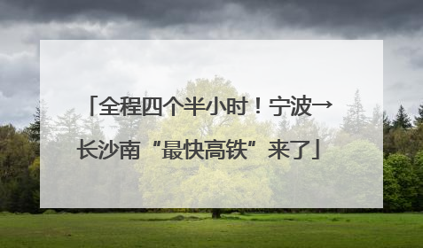 全程四个半小时！宁波→长沙南“最快高铁”来了