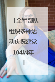 全军部队组织多种活动庆祝建党104周年