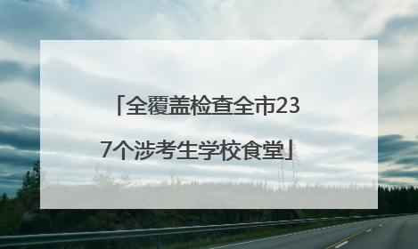 全覆盖检查全市237个涉考生学校食堂