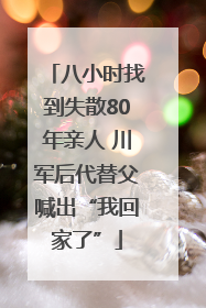 八小时找到失散80年亲人 川军后代替父喊出“我回家了”
