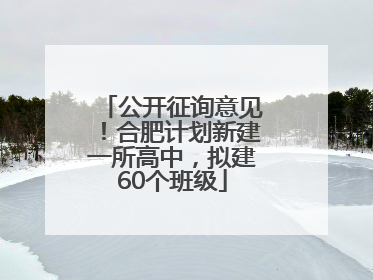 公开征询意见！合肥计划新建一所高中，拟建60个班级