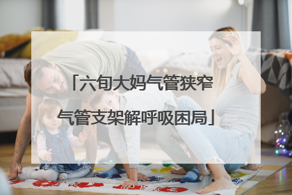 六旬大妈气管狭窄 气管支架解呼吸困局
