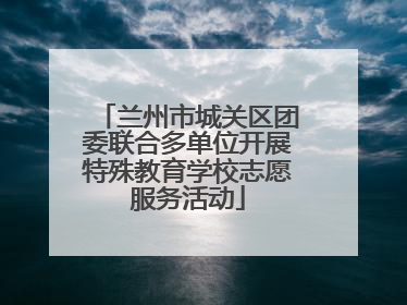 兰州市城关区团委联合多单位开展特殊教育学校志愿服务活动