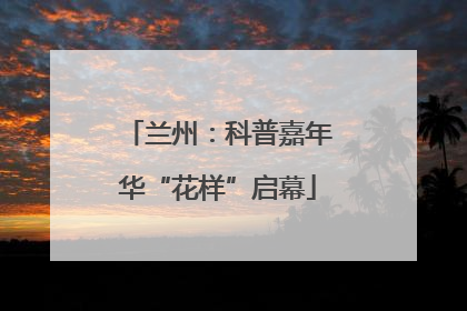 兰州：科普嘉年华“花样”启幕