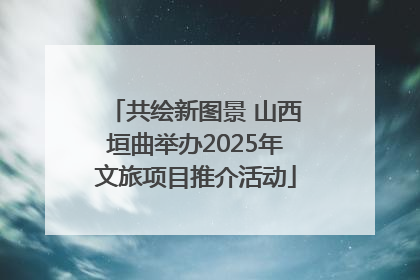 共绘新图景 山西垣曲举办2025年文旅项目推介活动