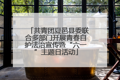 共青团夏邑县委联合多部门开展青春自护法治宣传暨“六一”主题日活动