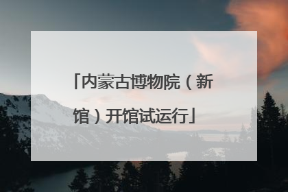 内蒙古博物院（新馆）开馆试运行