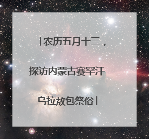 农历五月十三，探访内蒙古赛罕汗乌拉敖包祭俗