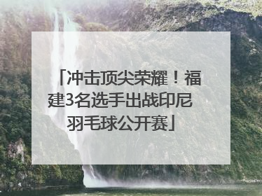 冲击顶尖荣耀！福建3名选手出战印尼羽毛球公开赛