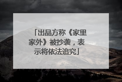 出品方称《家里家外》被抄袭，表示将依法追究